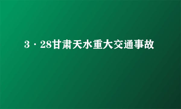 3·28甘肃天水重大交通事故
