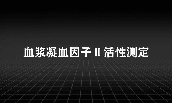 血浆凝血因子Ⅱ活性测定