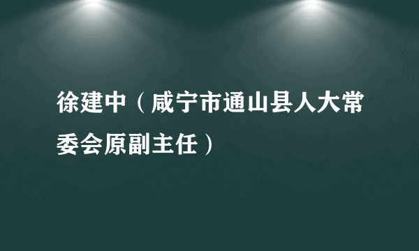 徐建中（咸宁市通山县人大常委会原副主任）