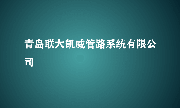 青岛联大凯威管路系统有限公司