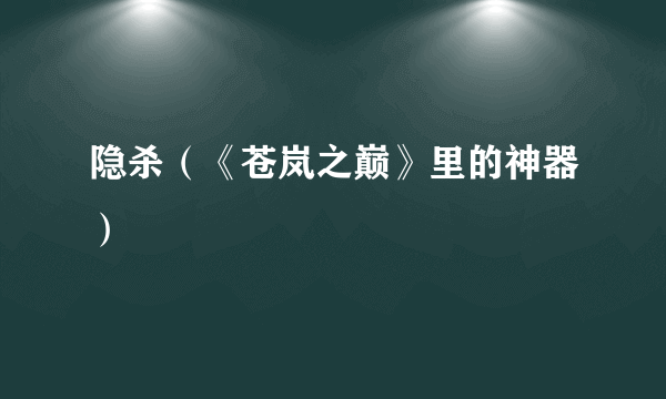 隐杀（《苍岚之巅》里的神器）
