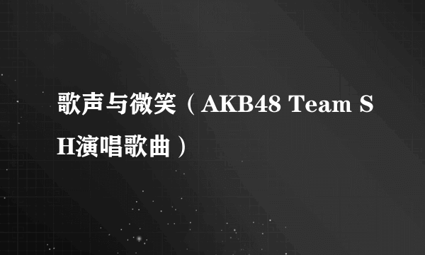 歌声与微笑（AKB48 Team SH演唱歌曲）