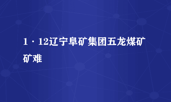 1·12辽宁阜矿集团五龙煤矿矿难