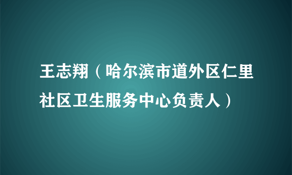 王志翔（哈尔滨市道外区仁里社区卫生服务中心负责人）