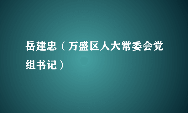 岳建忠（万盛区人大常委会党组书记）