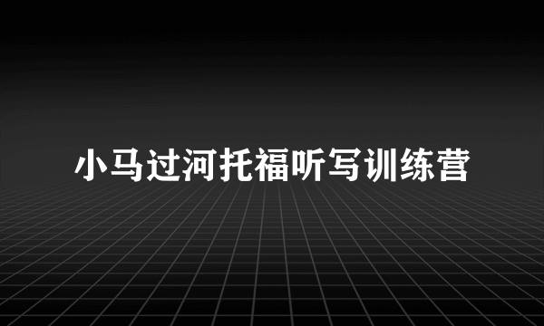 小马过河托福听写训练营