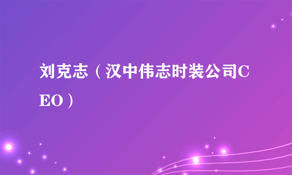 刘克志（汉中伟志时装公司CEO）