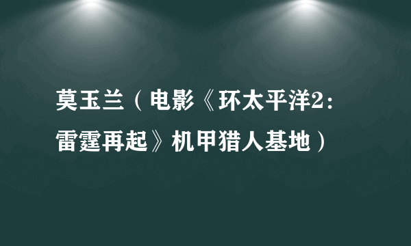 莫玉兰（电影《环太平洋2：雷霆再起》机甲猎人基地）