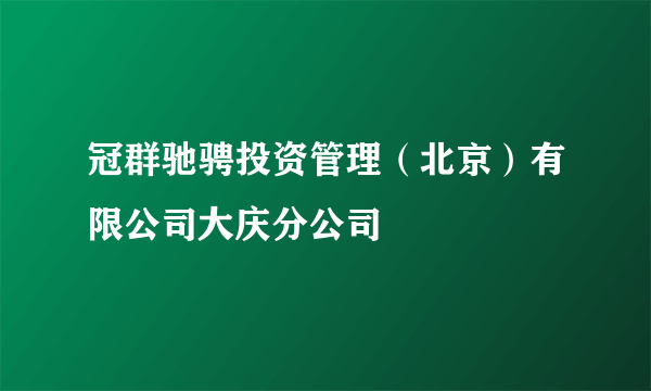 冠群驰骋投资管理（北京）有限公司大庆分公司