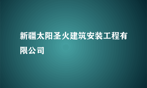新疆太阳圣火建筑安装工程有限公司