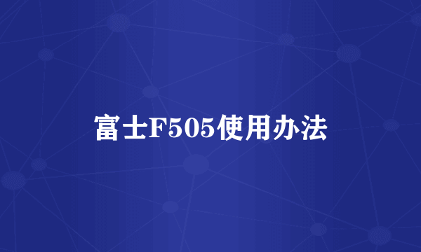富士F505使用办法