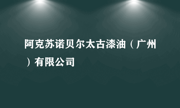 阿克苏诺贝尔太古漆油（广州）有限公司