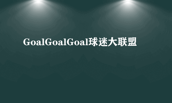 GoalGoalGoal球迷大联盟