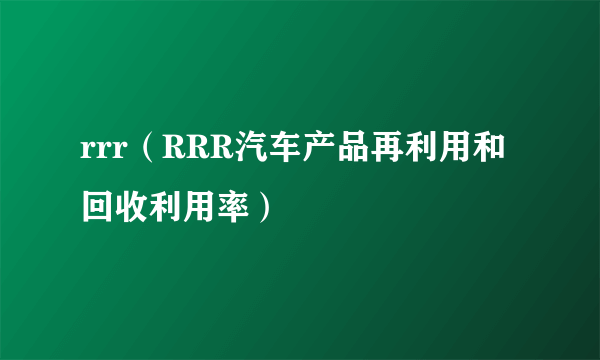 rrr（RRR汽车产品再利用和回收利用率）