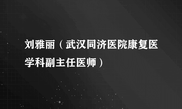 刘雅丽（武汉同济医院康复医学科副主任医师）