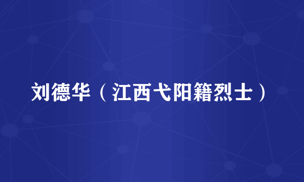 刘德华（江西弋阳籍烈士）