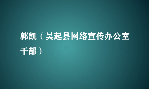 郭凯（吴起县网络宣传办公室干部）