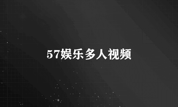 57娱乐多人视频