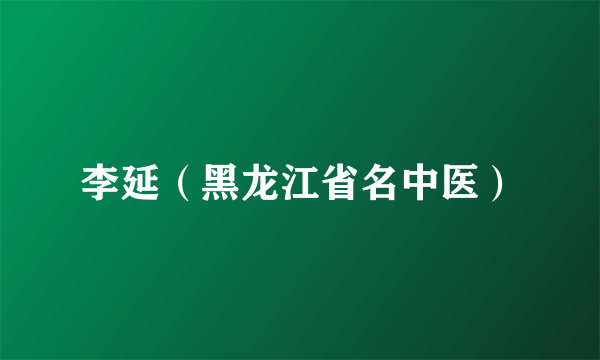 李延（黑龙江省名中医）