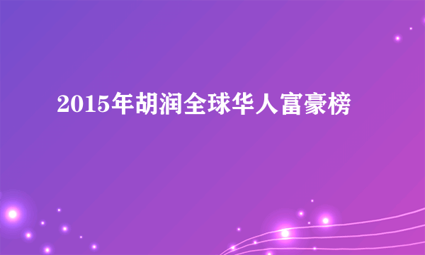 2015年胡润全球华人富豪榜