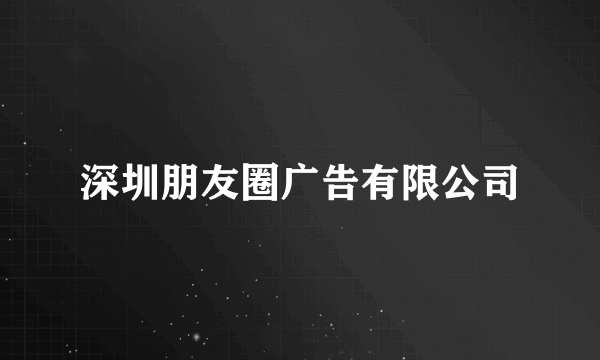 深圳朋友圈广告有限公司