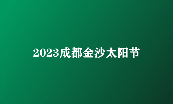 2023成都金沙太阳节