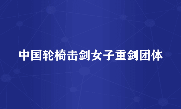 中国轮椅击剑女子重剑团体