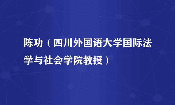 陈功（四川外国语大学国际法学与社会学院教授）