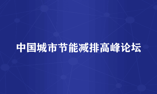 中国城市节能减排高峰论坛