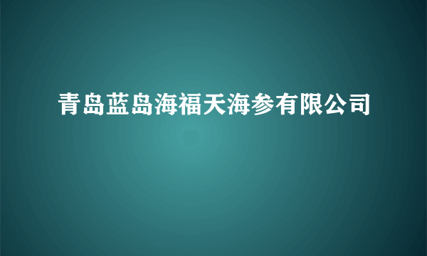 青岛蓝岛海福天海参有限公司
