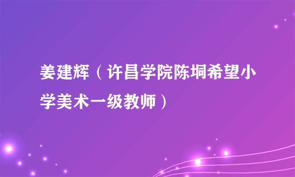 姜建辉（许昌学院陈垌希望小学美术一级教师）
