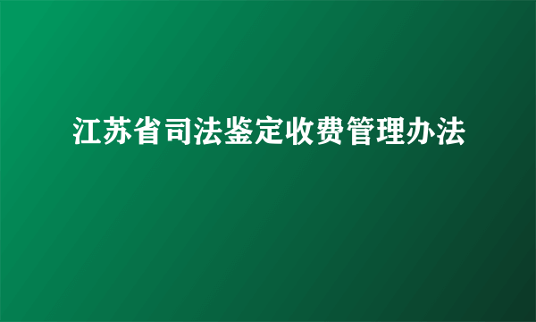 江苏省司法鉴定收费管理办法