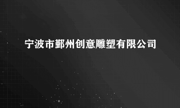 宁波市鄞州创意雕塑有限公司