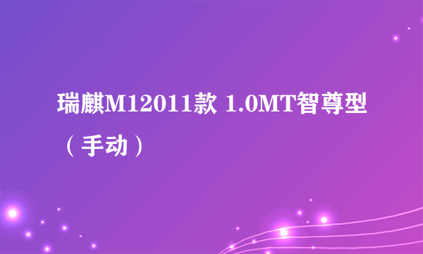 瑞麒M12011款 1.0MT智尊型（手动）