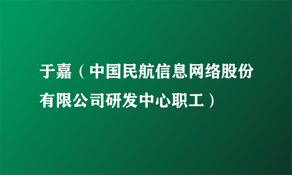 于嘉（中国民航信息网络股份有限公司研发中心职工）