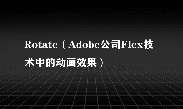 Rotate（Adobe公司Flex技术中的动画效果）