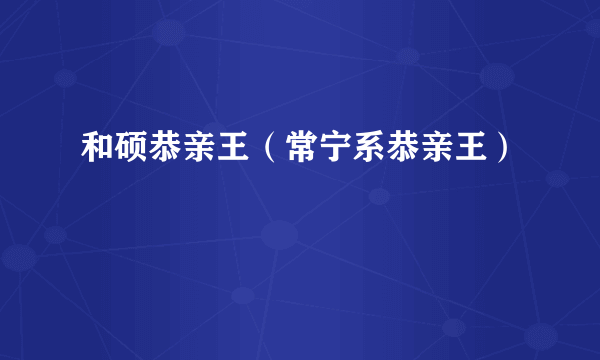 和硕恭亲王（常宁系恭亲王）