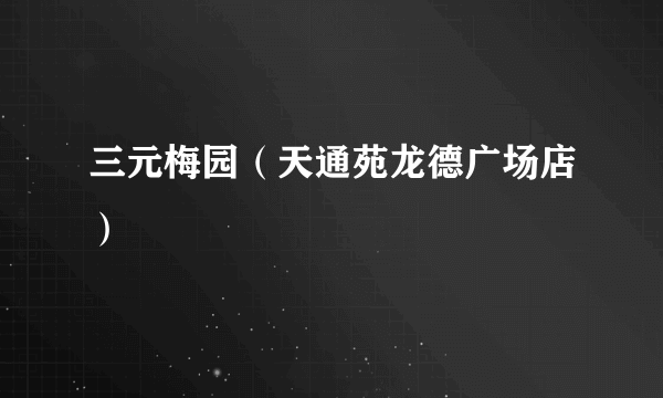 三元梅园（天通苑龙德广场店）