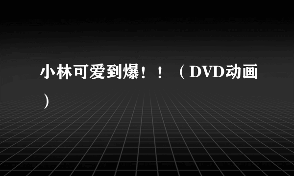 小林可爱到爆！！（DVD动画）