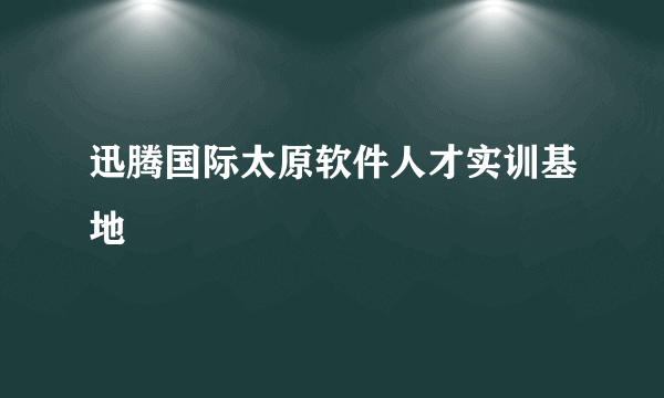 迅腾国际太原软件人才实训基地