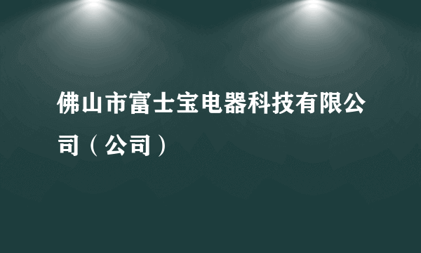 佛山市富士宝电器科技有限公司（公司）