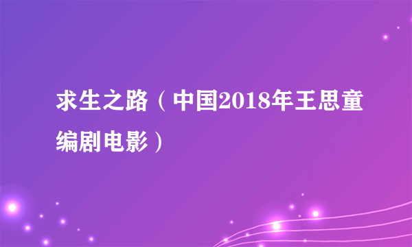 求生之路（中国2018年王思童编剧电影）