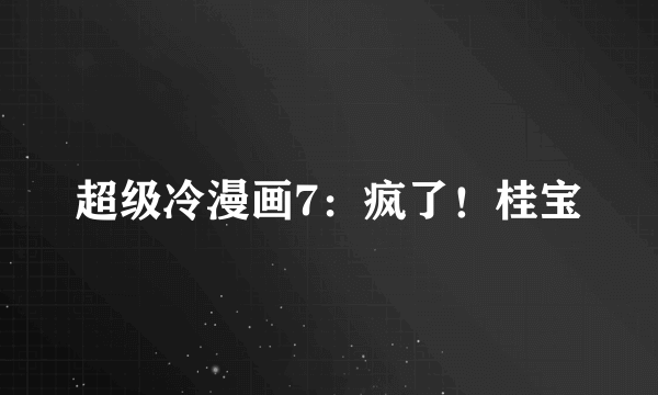 超级冷漫画7：疯了！桂宝
