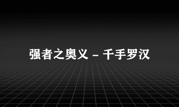 强者之奥义 - 千手罗汉