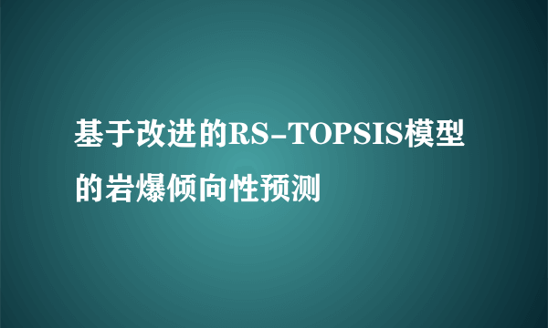 基于改进的RS-TOPSIS模型的岩爆倾向性预测