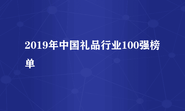 2019年中国礼品行业100强榜单