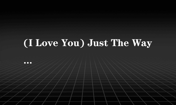 (I Love You) Just The Way You Are