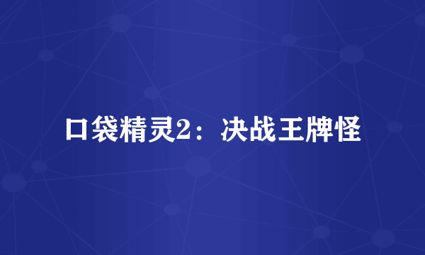 口袋精灵2：决战王牌怪