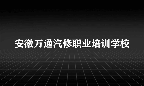 安徽万通汽修职业培训学校