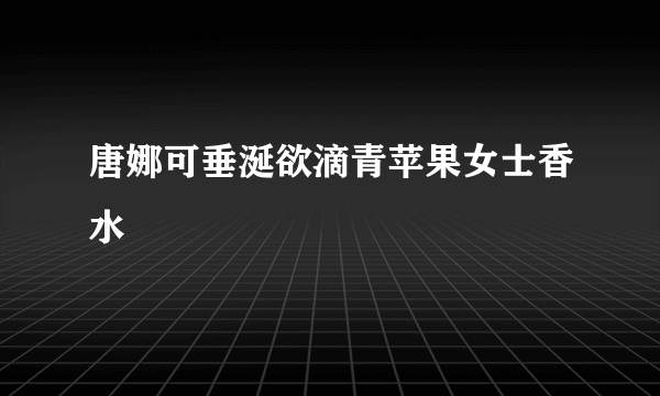 唐娜可垂涎欲滴青苹果女士香水